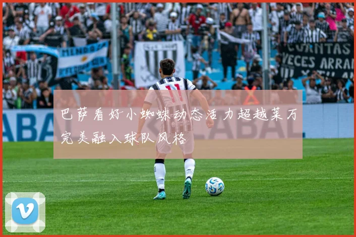 巴萨看好小蜘蛛动态活力超越莱万完美融入球队风格