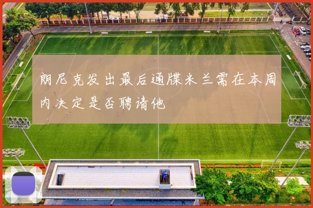 朗尼克发出最后通牒米兰需在本周内决定是否聘请他