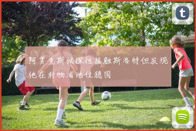 阿贾克斯试探性接触斯洛特但发现他在利物浦地位稳固