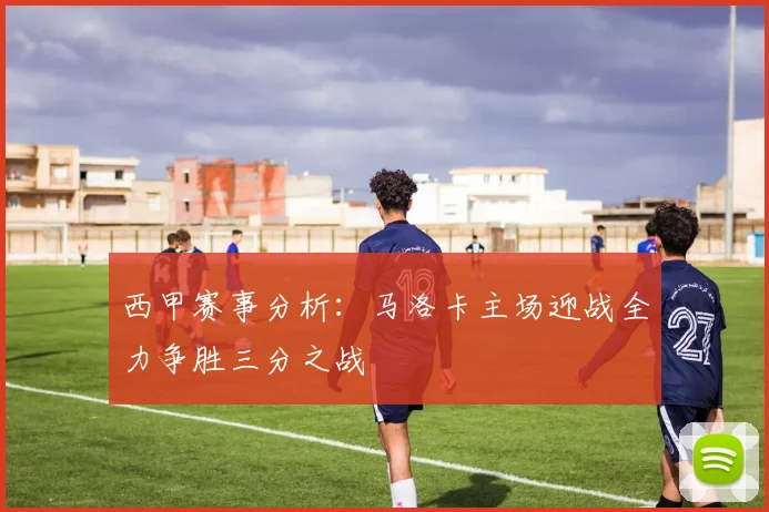西甲赛事分析：马洛卡主场迎战全力争胜三分之战