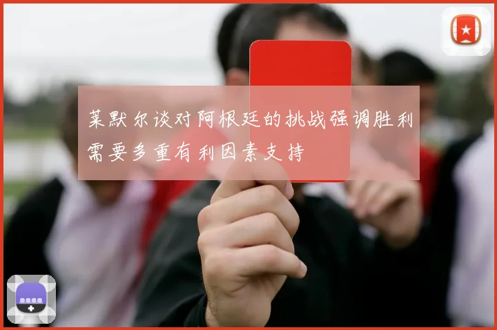 莱默尔谈对阿根廷的挑战强调胜利需要多重有利因素支持