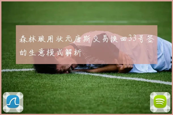 森林狼用状元唐斯交易换回33号签的生意模式解析
