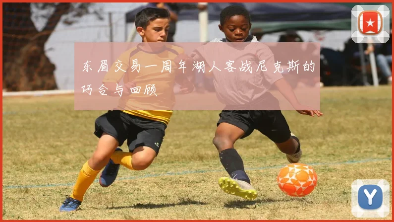 东眉交易一周年湖人客战尼克斯的巧合与回顾