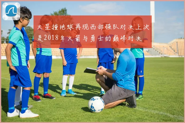 火星撞地球再现西部强队对决上次是2018年火箭与勇士的巅峰对决