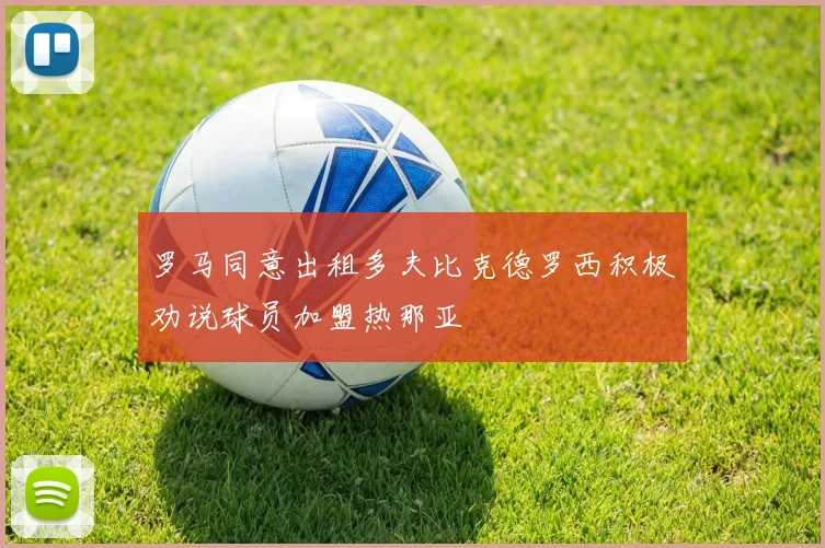 罗马同意出租多夫比克德罗西积极劝说球员加盟热那亚
