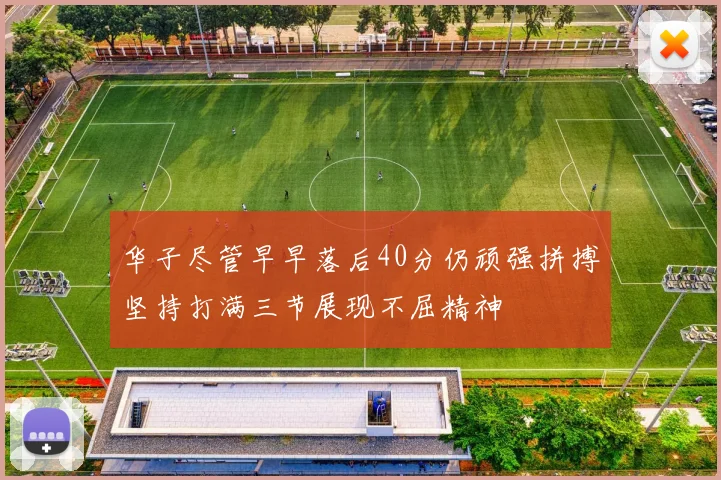 华子尽管早早落后40分仍顽强拼搏坚持打满三节展现不屈精神