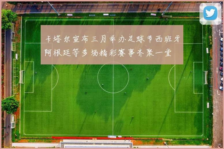 卡塔尔宣布三月举办足球节西班牙阿根廷等多场精彩赛事齐聚一堂