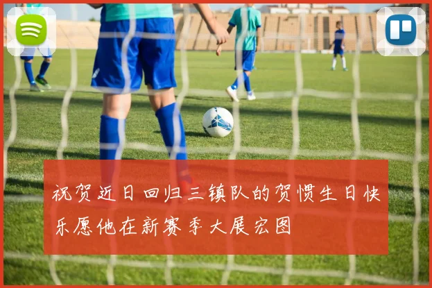 祝贺近日回归三镇队的贺惯生日快乐愿他在新赛季大展宏图